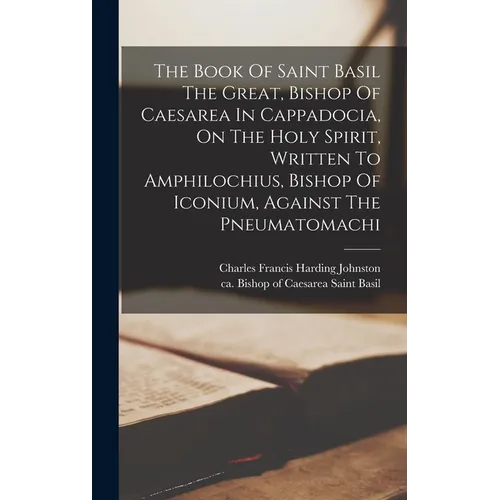 The Book Of Saint Basil The Great, Bishop Of Caesarea In Cappadocia, On The Holy Spirit, Written To Amphilochius, Bishop Of Iconium, Against The Pneum
