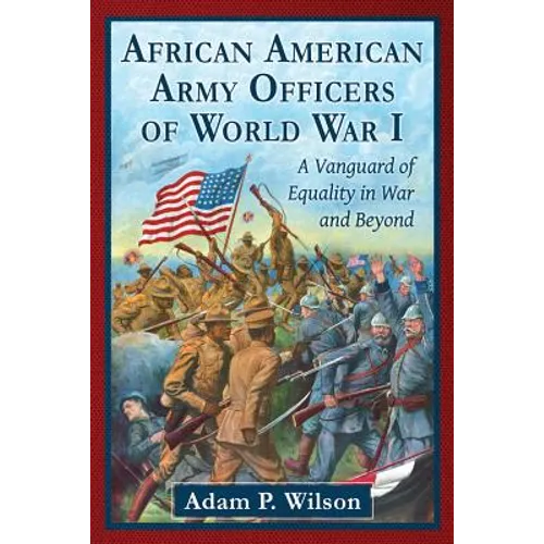 African American Army Officers of World War I: A Vanguard of Equality in War and Beyond