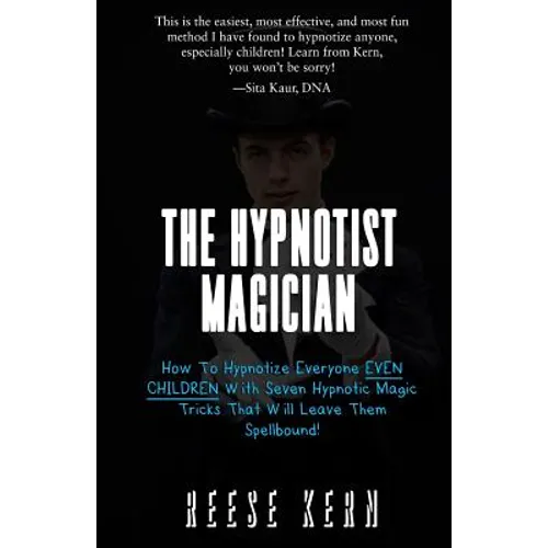 The Hypnotist Magician: How To Hypnotize Everyone EVEN CHILDREN With Seven Hypnotic Magic Tricks That Will Leave Them Spellbound!