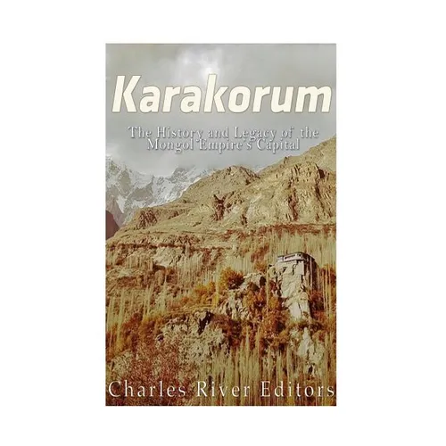 Karakorum: The History and Legacy of the Mongol Empire's Capital