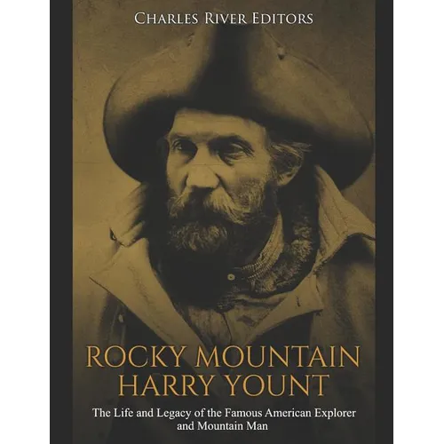 Rocky Mountain Harry Yount: The Life and Legacy of the Famous American Explorer and Mountain Man