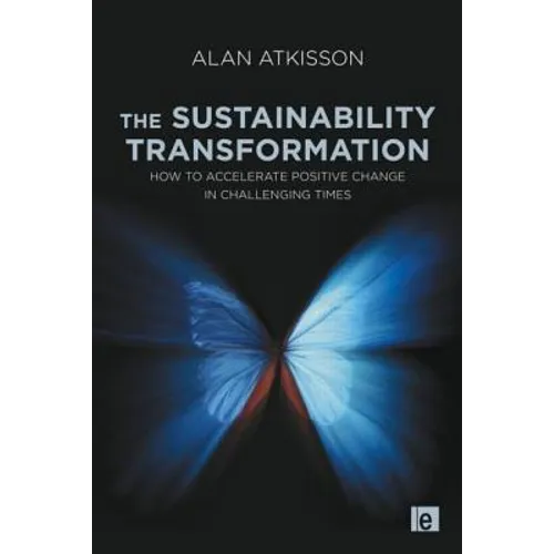 The Sustainability Transformation: How to Accelerate Positive Change in Challenging Times