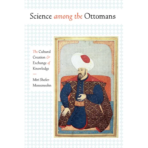 Science among the Ottomans: The Cultural Creation and Exchange of Knowledge