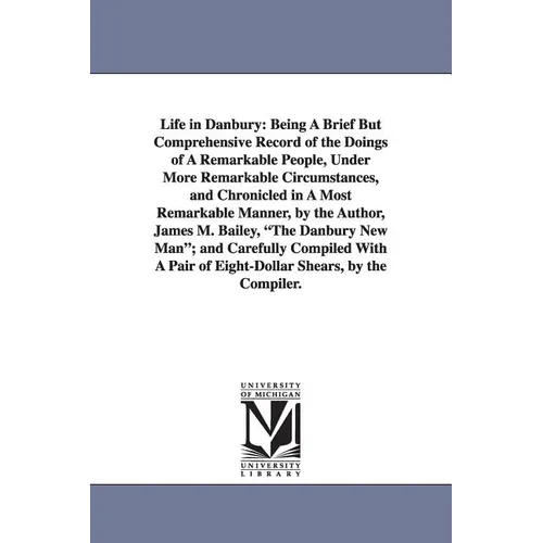 Life in Danbury: Being A Brief But Comprehensive Record of the Doings of A Remarkable People, Under More Remarkable Circumstances, and Chronicled in A
