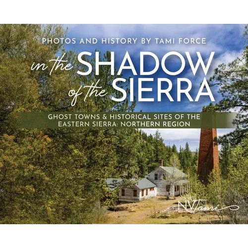 In the Shadow of the Sierra: Ghost Towns & Historical Sites of the Eastern Sierra: Northern Region