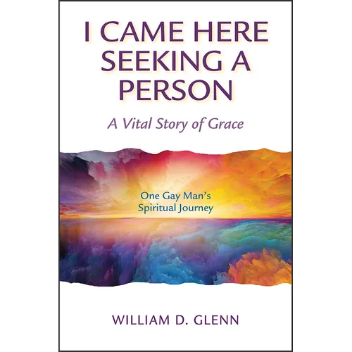 I Came Here Seeking a Person: A Vital Story of Grace; One Gay Man's Spiritual Journey