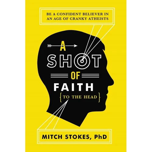 A Shot of Faith (to the Head): Be a Confident Believer in an Age of Cranky Atheists