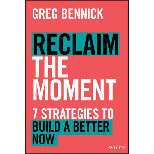 Reclaim the Moment: Seven Strategies to Build a Better Now
