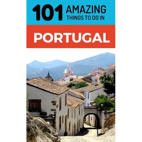 101 Amazing Things to Do in Portugal: Portugal Travel Guide