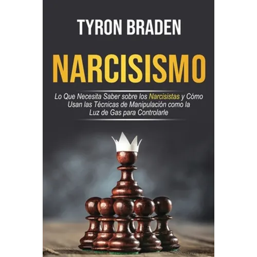 Narcisismo: Lo que necesita saber sobre los narcisistas y cómo usan las técnicas de manipulación como la luz de gas para controlar