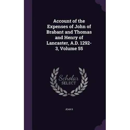 Account of the Expenses of John of Brabant and Thomas and Henry of Lancaster, A.D. 1292-3, Volume 55