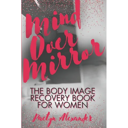 Mind Over Mirror: The Body Image Recovery Book for Women