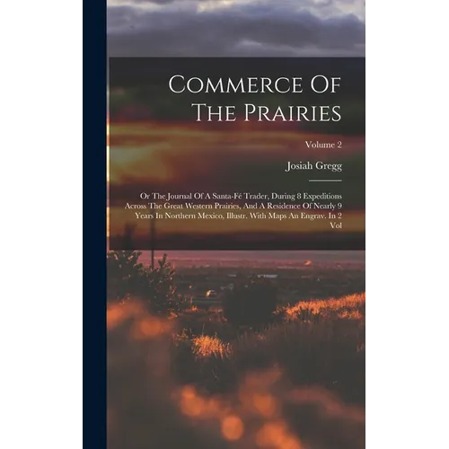 Commerce Of The Prairies: Or The Journal Of A Santa-fé Trader, During 8 Expeditions Across The Great Western Prairies, And A Residence Of Nearly
