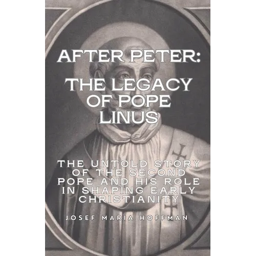 After Peter: The Legacy of Pope Linus- The Untold Story of the Second Pope and His Role in Shaping Early Christianity