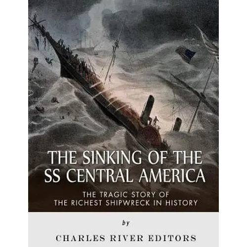 The Sinking of the SS Central America: The Tragic Story of the Richest Shipwreck in History