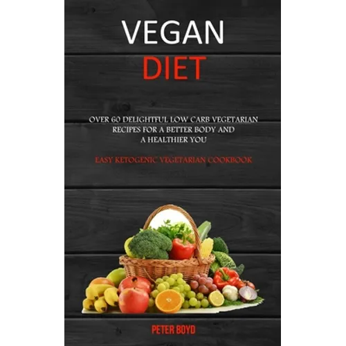 Vegan Diet: Over 60 Delightful Low Carb Vegetarian Recipes for a Better Body and a Healthier You (Easy Ketogenic Vegetarian Cookbook)