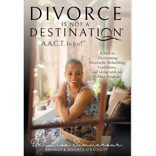 Divorce Is Not A Destination(R) A.A.C.T. In Joy!(TM)