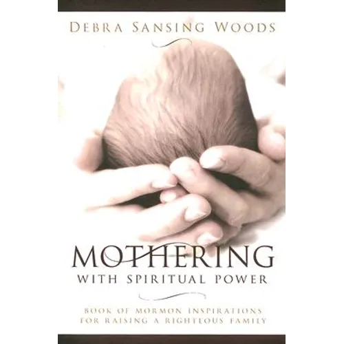 Mothering with Spiritual Power: Book of Mormon Inspirations for Raising a Righteous Family