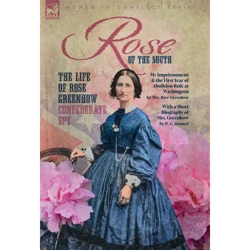 Rose of the South, The Life of Rose Greenhow Confederate Spy: My Imprisonment and the First Year of Abolition Rule at Washington
