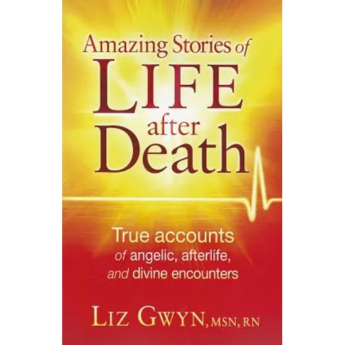 Amazing Stories of Life After Death: True Accounts of Angelic, Afterlife, and Divine Encounters