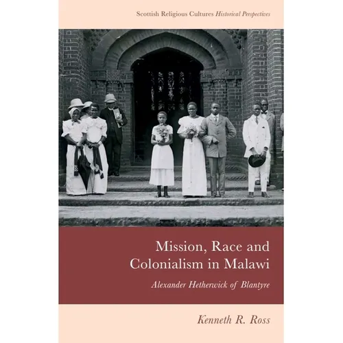 Mission, Race and Colonialism in Malawi: Alexander Hetherwick of Blantyre