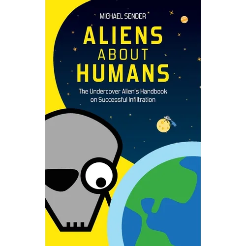 Aliens about Humans: The Undercover Alien's Handbook on Successful Infiltration