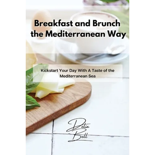 Breakfast and Brunch the Mediterranean Way: Kickstart Your Day With A Taste of the Mediterranean Sea