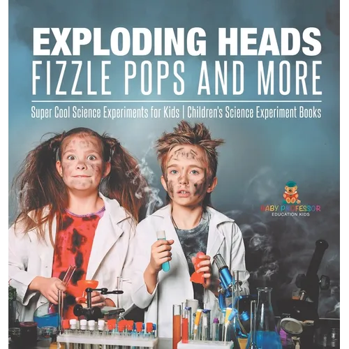 Exploding Heads, Fizzle Pops and More Super Cool Science Experiments for Kids Children's Science Experiment Books