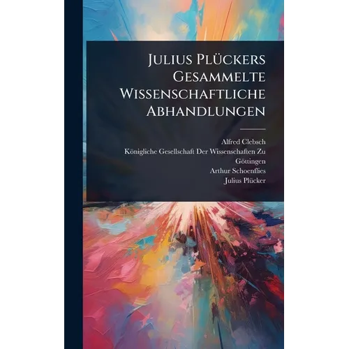 Julius PlÃ1/4ckers Gesammelte Wissenschaftliche Abhandlungen