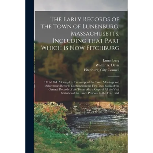 The Early Records of the Town of Lunenburg, Massachusetts, Including That Part Which is Now Fitchburg; 1719-1764. A Complete Transcript of the Town Me