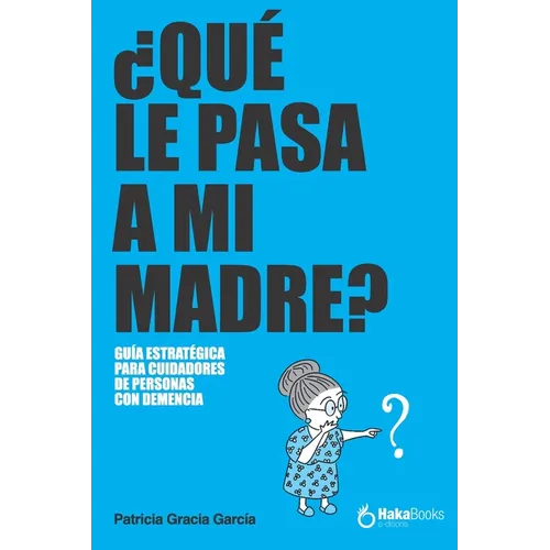 ¿Qué Le Pasa a Mi Madre?: Una Guía Estratégica Para Cuidadores de Personas Con Demencia