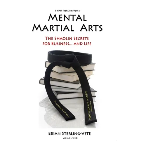 Mental Martial Arts: The Shaolin Secrets for Business and Life