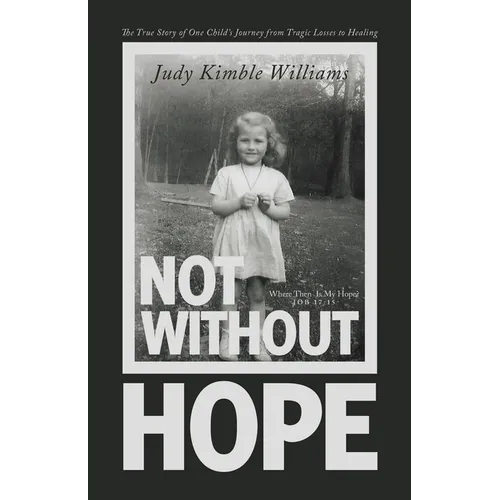 Not Without Hope: The True Story of One Child's Journey from Tragic Losses to Healing
