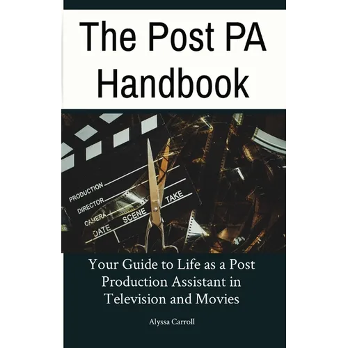 The Post PA Handbook: Your Guide to Life as a Post Production Assistant in Television and Movies