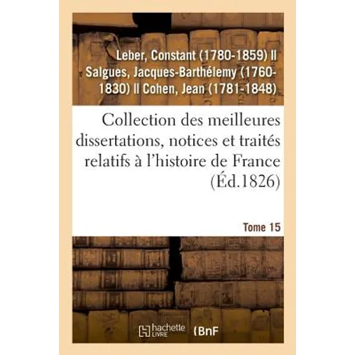 Collection des meilleures dissertations, notices et traités relatifs à l'histoire de France. Tome 15: composée de pièces rares ou qui n'ont jamais été