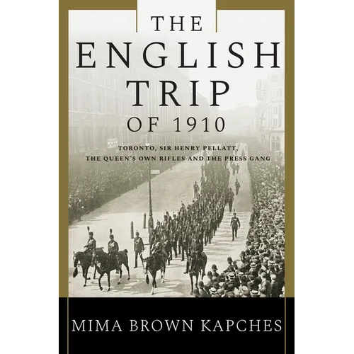 The English Trip of 1910: Toronto, Sir Henry Pellatt, the Queen's Own Rifles and the Press Gang