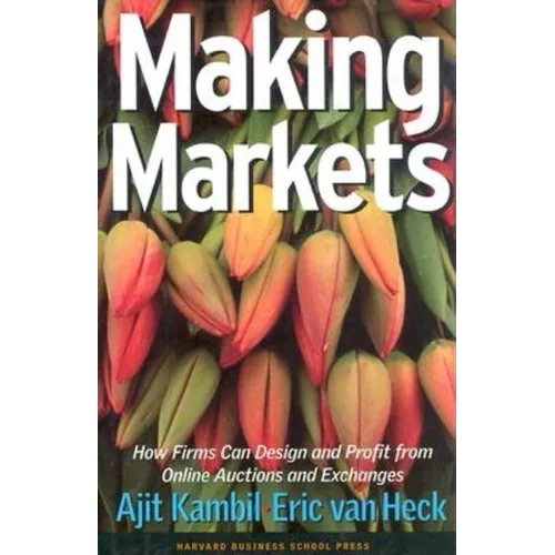 Making Markets: How Firms Can Design and Profit from Online Auctions and Exchanges