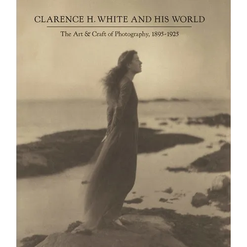 Clarence H. White and His World: The Art and Craft of Photography, 1895-1925