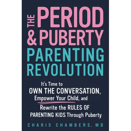 The Period and Puberty Parenting Revolution: It's Time to Own the Conversation, Empower Your Child, and Rewrite the Rules of Parenting Kids Through Pu