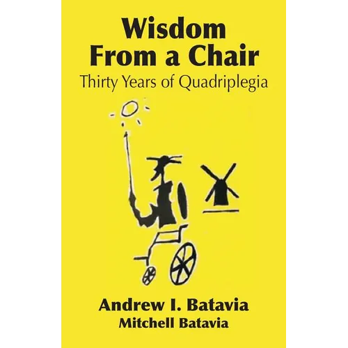 Wisdom from a Chair: Thirty Years of Quadriplegia - The Memoirs of Andrew I. Batavia