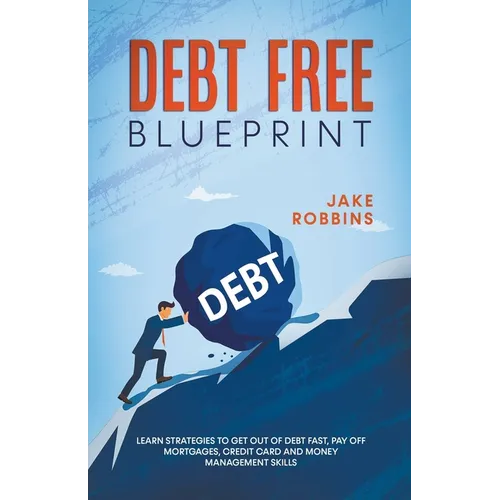 Debt Free Blueprint Learn Strategies To Get Out Of Debt Fast, Pay Off Mortgages, Credit Card And Money Management Skills