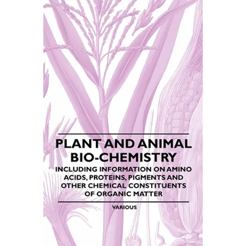Plant and Animal Bio-Chemistry - Including Information on Amino Acids, Proteins, Pigments and Other Chemical Constituents of Organic Matter
