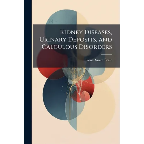 Kidney Diseases, Urinary Deposits, and Calculous Disorders: Their Nature and Treatment