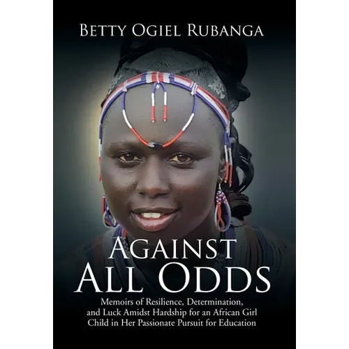 Against All Odds: Memoirs of Resilience, Determination, and Luck Amidst Hardship for an African Girl-Child in Her Passionate Pursuit for Education