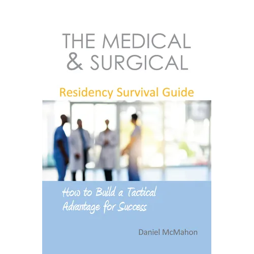 The Medical & Surgical Residency Survival Guide: How to Build a Tactical Advantage for Success