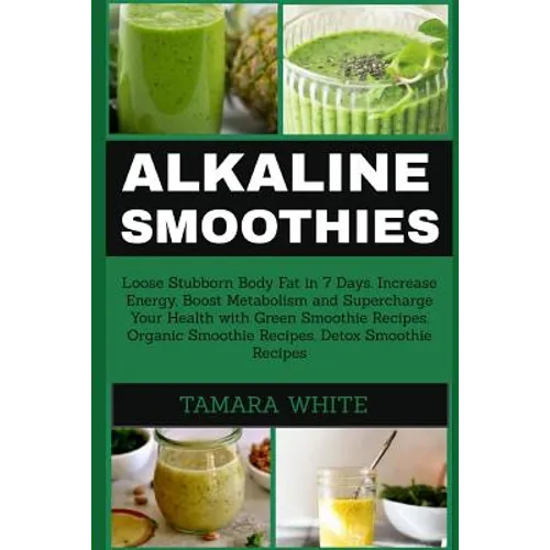 Alkaline Smoothie: Loose Stubborn Body Fat in 7 Days. Increase Energy, Boost Metabolism and Supercharge Your Health with Green Smoothie R