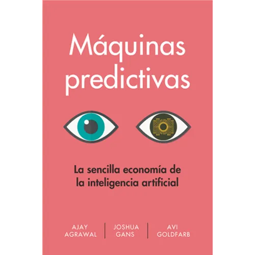 Máquinas Predictivas (Prediction Machines Spanish Edition): La Sencilla Economía de la Inteligencia Artificial