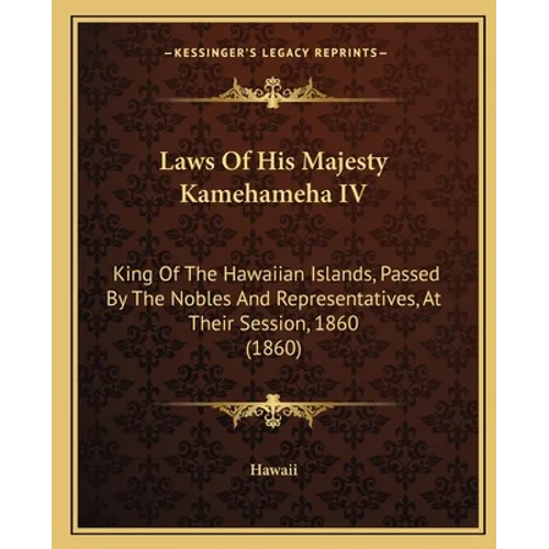 Laws Of His Majesty Kamehameha IV: King Of The Hawaiian Islands, Passed By The Nobles And Representatives, At Their Session, 1860 (1860)