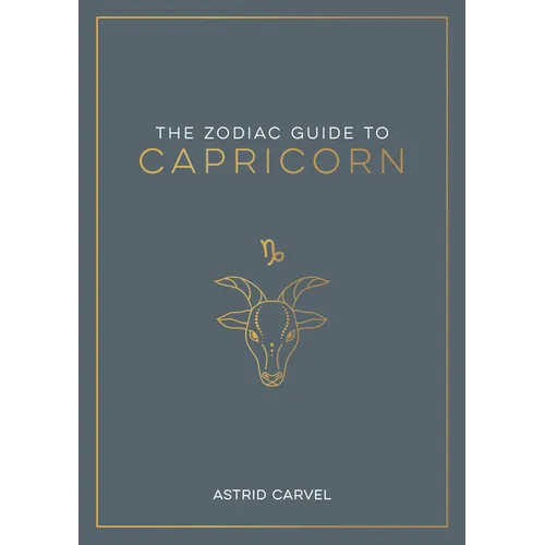 The Zodiac Guide to Capricorn: The Ultimate Guide to Understanding Your Star Sign, Unlocking Your Destiny and Decoding the Wisdom of the Stars