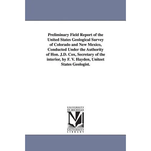 Preliminary Field Report of the United States Geological Survey of Colorado and New Mexico, Conducted Under the Authority of Hon. J.D. Cox, Secretary